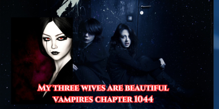 my three wives are beautiful vampires chapter 1044​